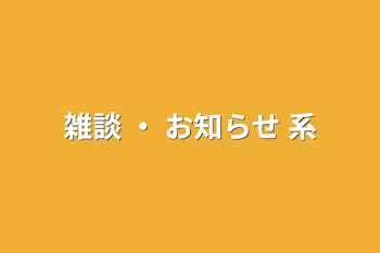 雑談 ・ お知らせ 系