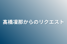 髙橋凜那からのリクエスト