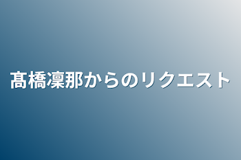 髙橋凜那からのリクエスト