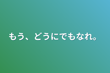 もう、どうにでもなれ。