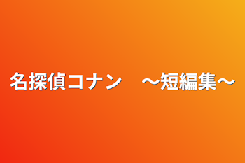 名探偵コナン　～短編集～