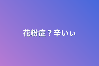 花粉症？辛いぃ