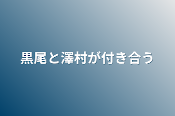 黒尾と澤村が付き合う