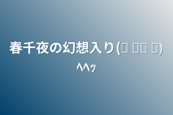 「春千夜の幻想入り(๑ ิټ ิ)ﾍﾍｯ」のメインビジュアル