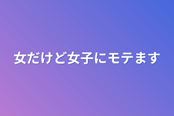 女だけど女子にモテます