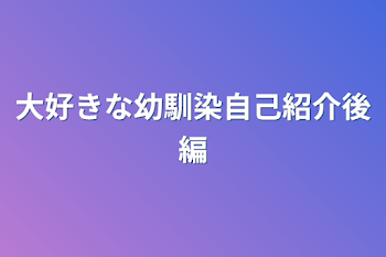 大好きな幼馴染自己紹介後編