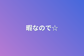 暇なので☆