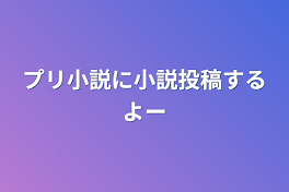 プリ小説に小説投稿するよー