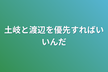 土岐と渡辺を優先すればいいんだ