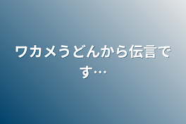 ワカメうどんから伝言です…