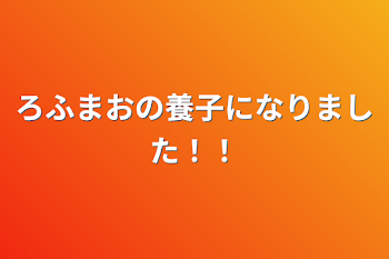 ろふまおの養子になりました！！