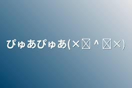 ぴゅあぴゅあ(×⩌ ^ ⩌×)