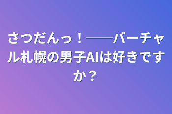 さつだんっ！──バーチャル札幌の男子AIは好きですか？