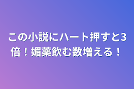 この小説にハート押すと3倍！媚薬飲む数増える！