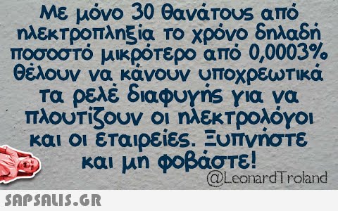 Με μόνο 30 θανάτοus από ηλεκτροπληξία Το χρόνο δηλαδή. ποσοστό μικρότερο από 0,0003% θέλουν να κανουν υποχρεωτικα τα ρελέ διαφυγής για να πλουτζουν οι ηλεκτρολόγοι. και οι εταιρείες . Ξυπνήστε και μη φοβάστε! @LeonarαTroand