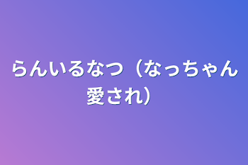 「らんいるなつ（なっちゃん愛され）」のメインビジュアル