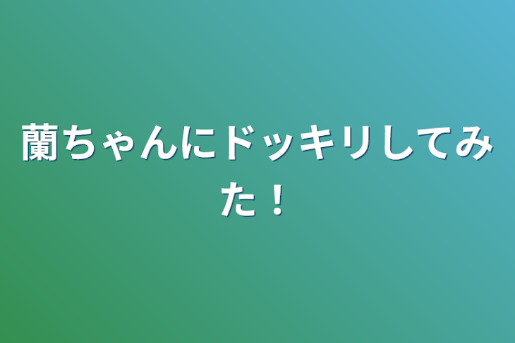 「蘭ちゃんにドッキリしてみた！」のメインビジュアル