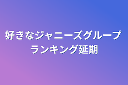 好きなジャニーズグループランキング延期