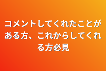 コメントしてくれたことがある方、これからしてくれる方必見