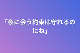 ｢夜に会う約束は守れるのにね｣