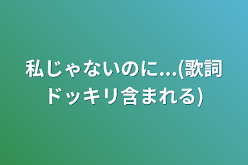 「私じゃないのに...(歌詞ドッキリ含まれる)」のメインビジュアル