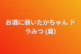 お酒に弱いたかちゃん ドラみつ (腐)