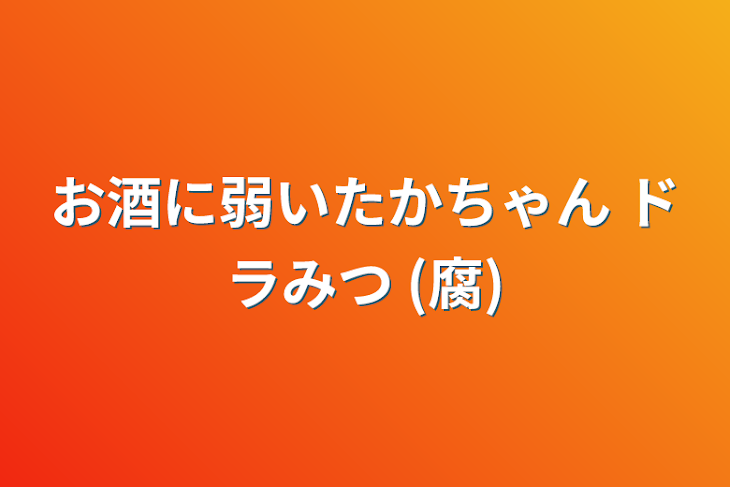 「お酒に弱いたかちゃん ドラみつ (腐)」のメインビジュアル