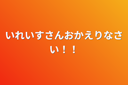 いれいすさんおかえりなさい！！