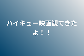 ハイキュー映画観てきたよ！！