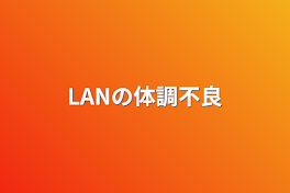 LANの体調不良