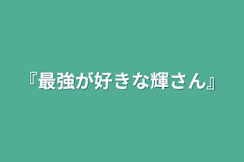 『最強が好きな輝さん』