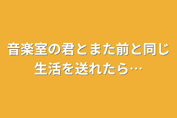 音楽室の君とまた前と同じ生活を送れたら…