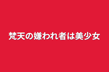 梵天の嫌われ者は美少女