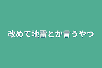 改めてできるやつとか地雷とか言うやつ