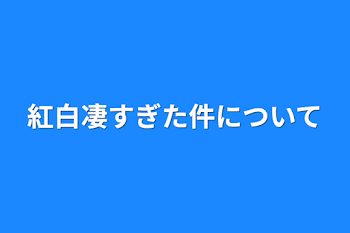 「紅白凄すぎた件について」のメインビジュアル