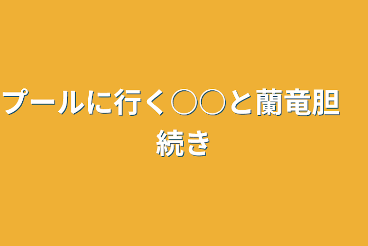 「プールに行く○○と蘭竜胆　続き」のメインビジュアル