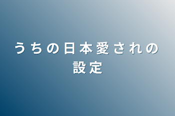 う ち の 日 本 愛 さ れ の 設 定