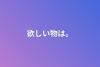 「欲しい物は。」のメインビジュアル