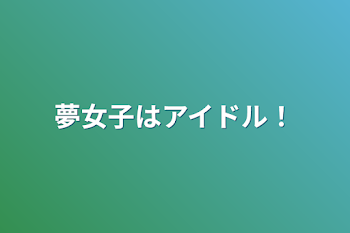 夢女子はアイドル！