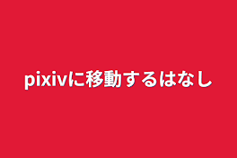 pixivに移動するはなし