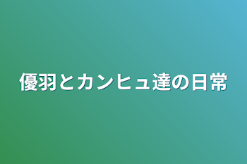 優羽とカンヒュ達の日常