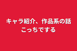 キャラ紹介、作品系の話こっちでする