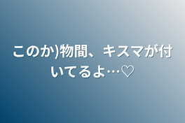 このか)物間、キスマが付いてるよ…♡