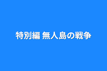 特別編 無人島の戦争