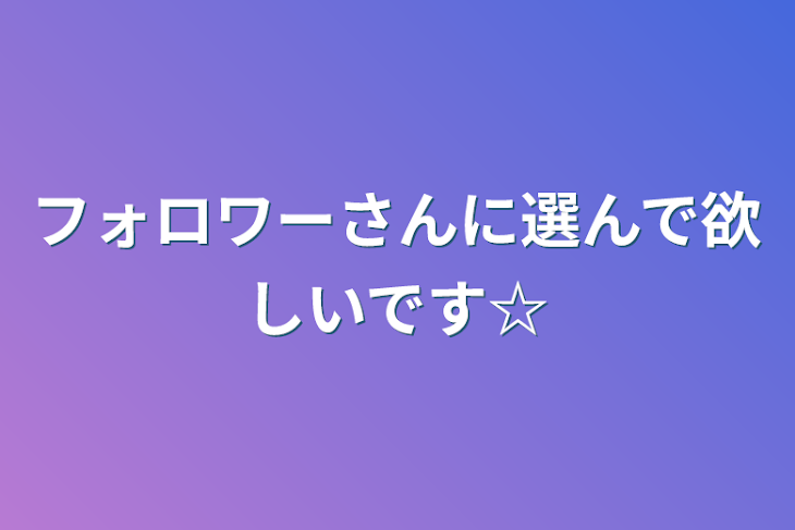 「フォロワーさんに選んで欲しいです☆」のメインビジュアル