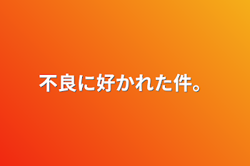 不良に好かれた件。