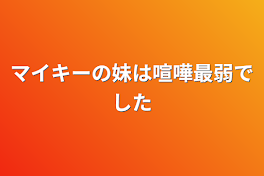 マイキーの妹は喧嘩最弱でした