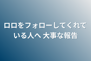 「ロロをフォローしてくれている人へ  大事な報告」のメインビジュアル