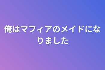 俺はマフィアのメイドになりました