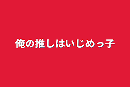 俺の推しはいじめっ子